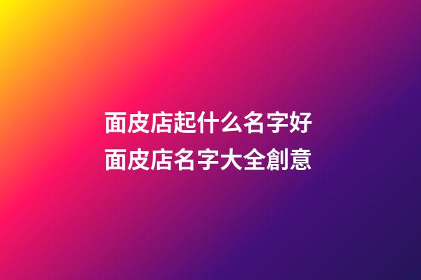 面皮店起什么名字好 面皮店名字大全創意